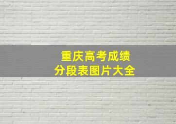 重庆高考成绩分段表图片大全