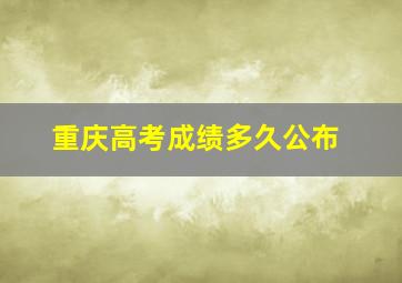 重庆高考成绩多久公布