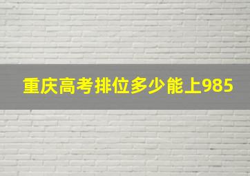 重庆高考排位多少能上985