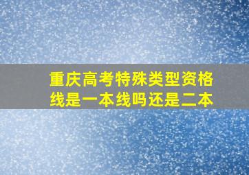 重庆高考特殊类型资格线是一本线吗还是二本