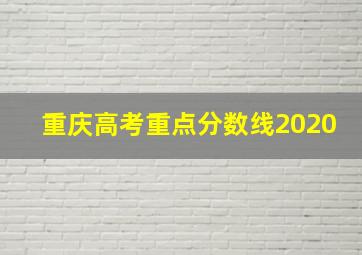 重庆高考重点分数线2020