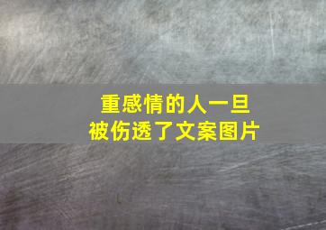 重感情的人一旦被伤透了文案图片