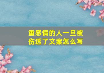 重感情的人一旦被伤透了文案怎么写