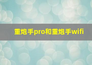 重炮手pro和重炮手wifi