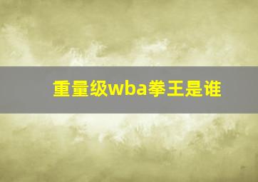 重量级wba拳王是谁