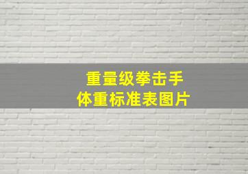 重量级拳击手体重标准表图片