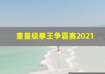 重量级拳王争霸赛2021