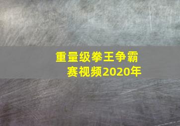 重量级拳王争霸赛视频2020年