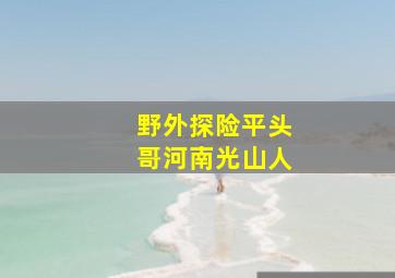 野外探险平头哥河南光山人