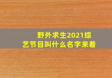 野外求生2021综艺节目叫什么名字来着