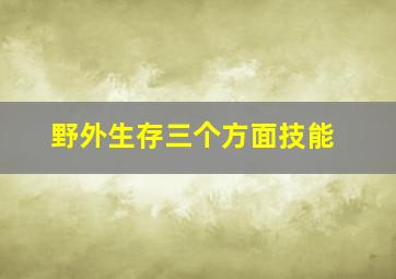 野外生存三个方面技能