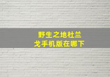 野生之地杜兰戈手机版在哪下