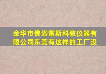 金华市佛洛雷斯科教仪器有限公司东莞有这样的工厂没