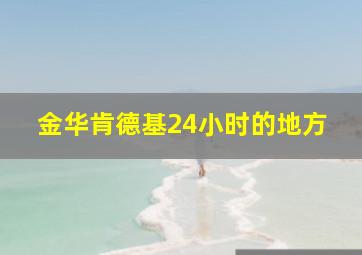 金华肯德基24小时的地方