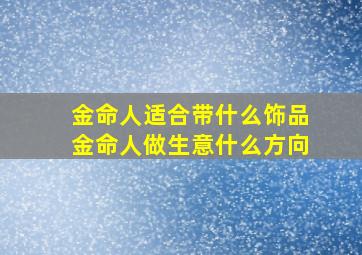 金命人适合带什么饰品金命人做生意什么方向