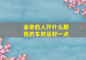 金命的人开什么颜色的车财运好一点