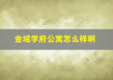 金域学府公寓怎么样啊