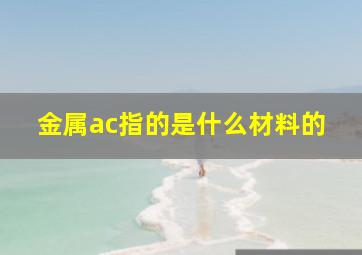 金属ac指的是什么材料的