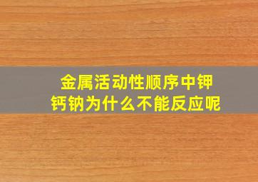 金属活动性顺序中钾钙钠为什么不能反应呢