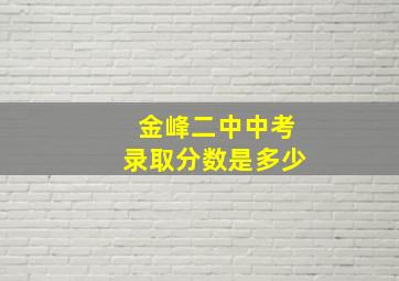 金峰二中中考录取分数是多少