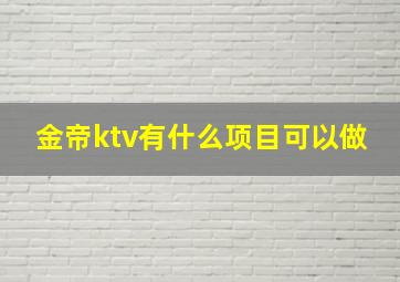 金帝ktv有什么项目可以做