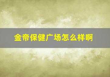 金帝保健广场怎么样啊