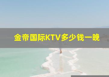 金帝国际KTV多少钱一晚