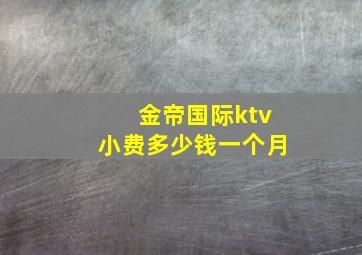 金帝国际ktv小费多少钱一个月