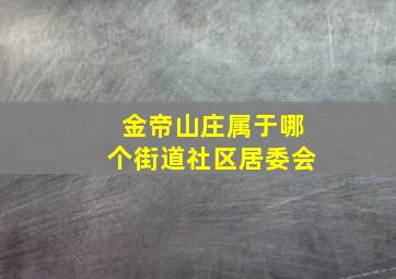 金帝山庄属于哪个街道社区居委会