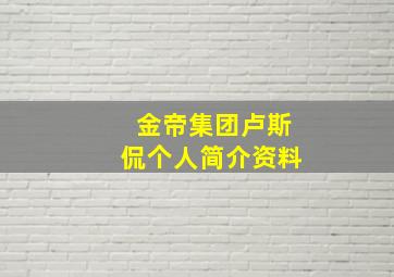 金帝集团卢斯侃个人简介资料