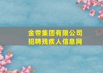 金帝集团有限公司招聘残疾人信息网