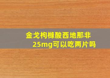 金戈枸橼酸西地那非25mg可以吃两片吗