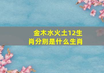 金木水火土12生肖分别是什么生肖