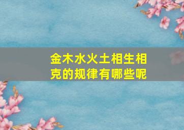 金木水火土相生相克的规律有哪些呢