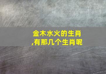 金木水火的生肖,有那几个生肖呢