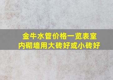 金牛水管价格一览表室内砌墙用大砖好或小砖好