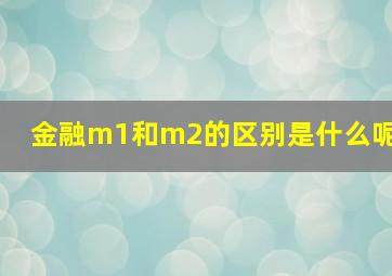 金融m1和m2的区别是什么呢