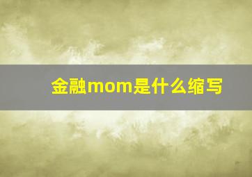 金融mom是什么缩写