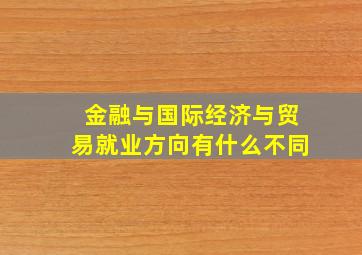 金融与国际经济与贸易就业方向有什么不同