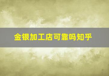 金银加工店可靠吗知乎