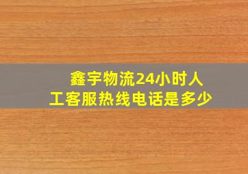 鑫宇物流24小时人工客服热线电话是多少