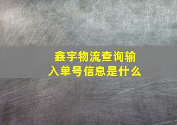 鑫宇物流查询输入单号信息是什么