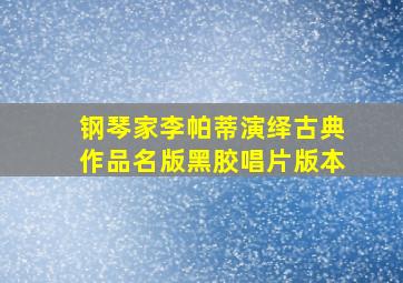 钢琴家李帕蒂演绎古典作品名版黑胶唱片版本