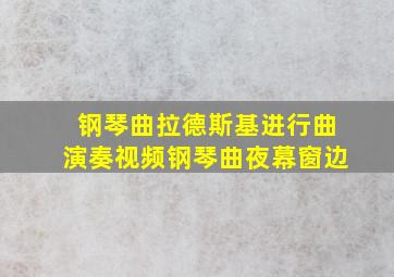 钢琴曲拉德斯基进行曲演奏视频钢琴曲夜幕窗边