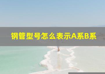 钢管型号怎么表示A系B系