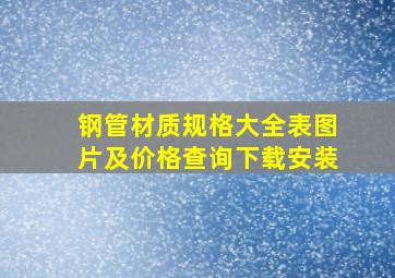 钢管材质规格大全表图片及价格查询下载安装