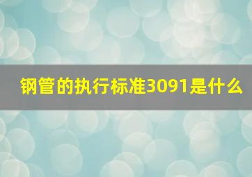 钢管的执行标准3091是什么