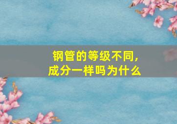 钢管的等级不同,成分一样吗为什么