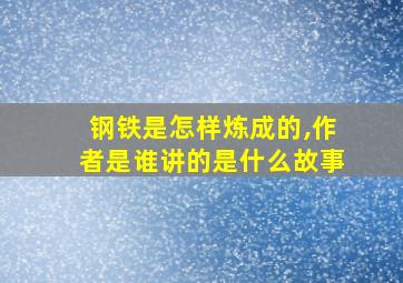 钢铁是怎样炼成的,作者是谁讲的是什么故事