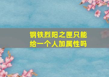 钢铁烈阳之匣只能给一个人加属性吗